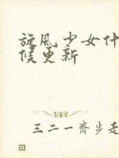 旋风少女什么时候更新