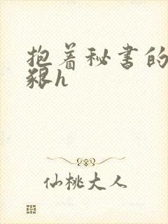 抱着秘书的大乳啃h