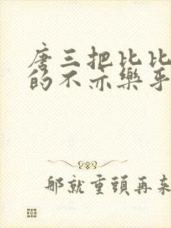 唐三把比比东埇的不亦乐乎免费