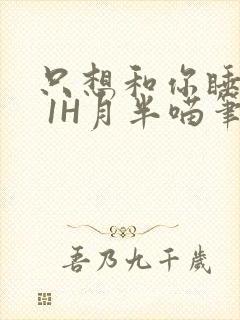 只想和你睡1V 1H月半喵笔趣阁