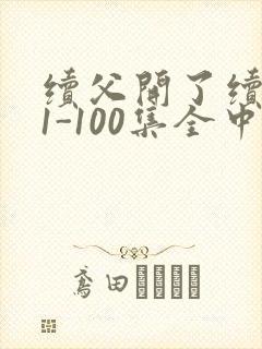 续父开了续女包1-100集全中文字幕