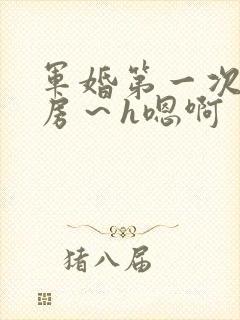 军婚第一次h圆房～h嗯啊