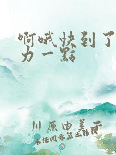 啊哦快到了再用力一点