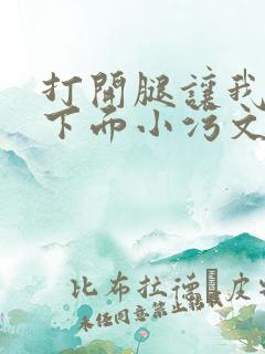 打开腿让我添你下面小污文