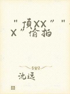 “顶XX”“街X”偷拍