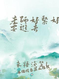 老师好紧好滑我要进去