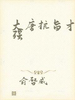 大唐抗旨才能变强