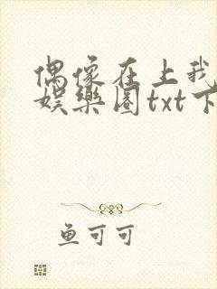 偶像在上我在下娱乐圈txt下载