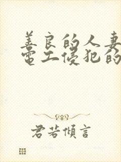 善良的人妻被水电工侵犯的后果