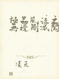 极品风流之春色无边删减阅读