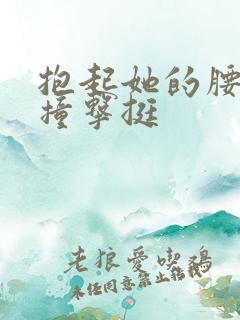 抱起她的腰用力撞击挺