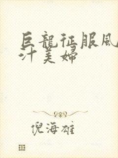 巨龙征服风韵蜜汁美妇