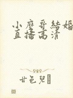 小么哥结婚视频直播高清