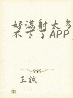 好满射太多了装不下了APP免费