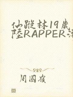 仙踪林19岁大陆RAPPER潮水