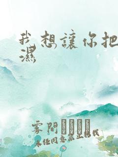 我想让你把我弄湿