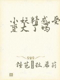 小妖精感受到它变大了吗