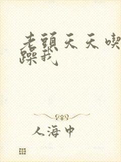 老头天天吃我奶躁我