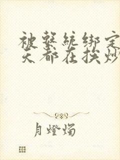 被系统绑定后每天都在挨炒