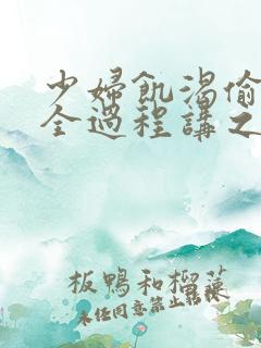 少妇饥渴偷公乱全过程讲之本