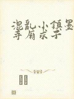 混乱小镇墨池砚寺庙求子