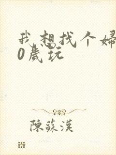 我想找个妇女50岁玩