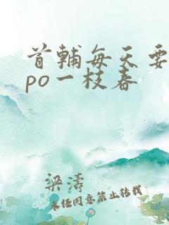 首辅每天要不够po一枝春