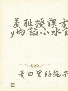 羞耻授课方式by肉馅小水饺