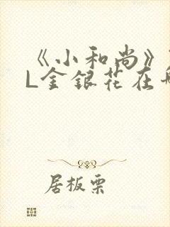 《小和尚》TXL金银花在哪里看