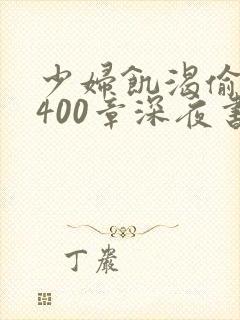 少妇饥渴偷公乱400章深夜书屋