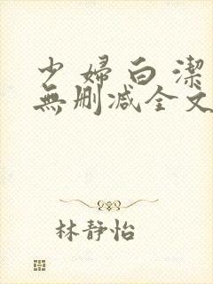 少 妇 白 洁无删减全文阅读