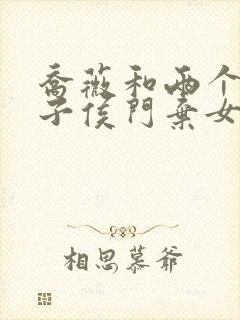 乔薇和两个小包子侯门弃女免费