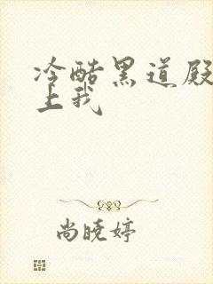 冷酷黑道殿下爱上我