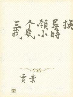 三个领导换着躁我几小时