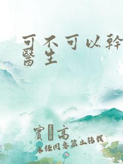 可不可以干湿你医生