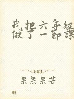 我把六年级妹妹做了一节课
