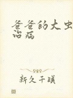 爸爸的大虫给你治病