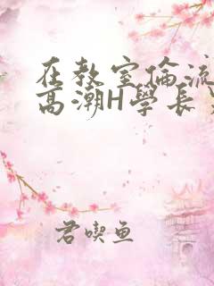 在教室伦流澡到高潮H学长男男