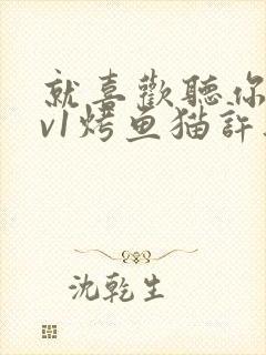 就喜欢听你叫1v1烤鱼猫许薇