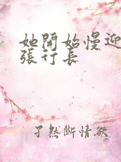 她开始慢迎迎合张行长