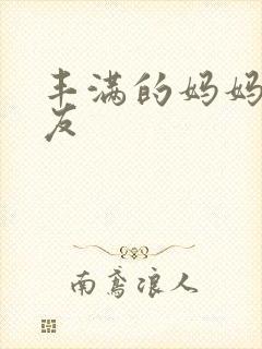 丰满的妈妈的朋友
