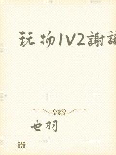 玩物1V2谢识