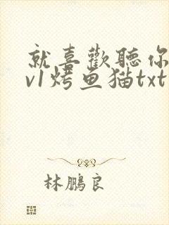 就喜欢听你叫1v1烤鱼猫txt