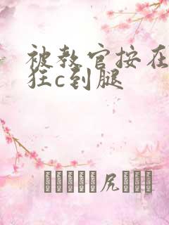 被教官按在寝室狂c到腿