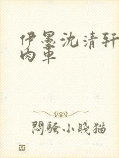 伊墨沈清轩人蛇肉车