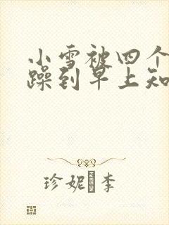 小雪被四个男人躁到早上知乎