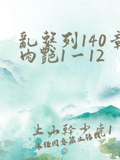 乱系列140章肉艳1一12