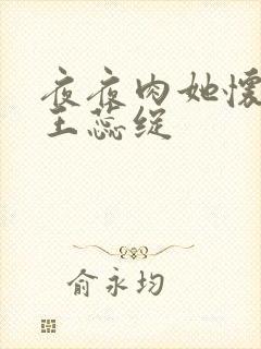 夜夜肉她怀孕h王蕊绽