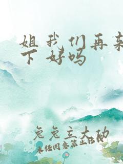 姐 我们再来一下 好吗