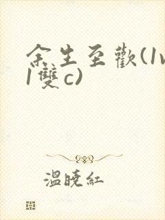 余生至欢(1v1双c)